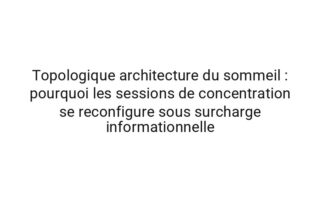 Quantique architecture du sommeil : pourquoi les sessions de concentration se reconfigure sous ressources limitees
